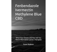 Fenbendazole Ivermectin Methylene Blue CBD What Your Doctor Did Not Tell You About Alternative Cancer Therapies