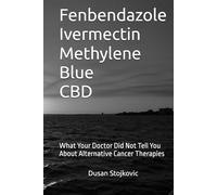 Fenbendazole Ivermectin Methylene Blue CBD What Your Doctor Did Not Tell You About Alternative Cancer Therapies