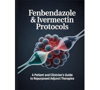FENBENDAZOLE & IVERMECTIN PROTOCOLS: A Patient and Clinician's Guide to Repurposed Adjunct Therapies