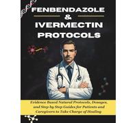 Fenbendazole & Ivermectin Protocols: Evidence Based Natural Protocols, Dosages and Step by Step Guides for Patients and Caregivers to Take Charge of Healing