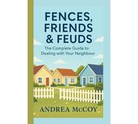 FENCES, FRIENDS & FEUDS: The Complete Guide to Dealing with Your Neighbour