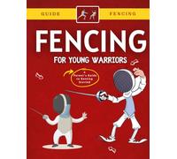 Fencing For Young Warriors : A Parent's Guide to Getting Started