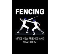 Fencing - Make New Friends And Stab Them: Funny Fencing Quote Notebook With 120 Lined Pages, A Great Gift Idea For Fencers
