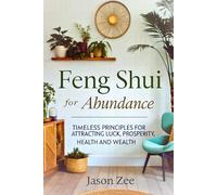 Feng Shui for Abundance: Timeless Principles for Attracting Luck, Prosperity, Health and Wealth