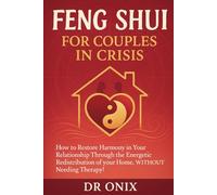 FENG SHUI FOR COUPLES IN CRISIS: How to restore harmony in your relationship through the energetic redistribution of your home, WITHOUT needing therapy!