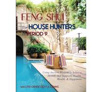 Feng Shui for House Hunters in Period 9: Using Ancient Wisdom to Select a Home that Supports Health, Wealth, & Happiness