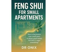 FENG SHUI FOR SMALL APARTMENTS: How to harmonize your small space to attract good energy, WITHOUT major remodeling!