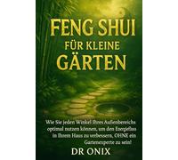 FENG SHUI FÜR KLEINE GÄRTEN: Wie Sie jeden Winkel Ihres Außenbereichs optimal nutzen können, um den Energiefluss in Ihrem Haus zu verbessern, OHNE ein Gartenexperte zu sein!