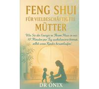 FENG SHUI FÜR VIELBESCHÄFTIGTE MÜTTER: Wie Sie die Energie in Ihrem Haus in nur 10 Minuten pro Tag ausbalancieren können, selbst wenn Kinder herumlaufen!
