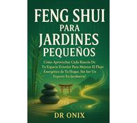 FENG SHUI PARA JARDINES PEQUEÑOS: Cómo aprovechar cada rincón de tu espacio exterior para mejorar el flujo energético de tu hogar, ¡SIN ser un experto en jardinería!