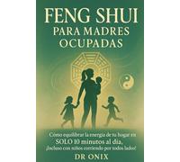 FENG SHUI PARA MADRES OCUPADAS: Cómo equilibrar la energía de tu hogar en SOLO 10 minutos al día, ¡Incluso con niños corriendo por todos lados!