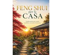 Feng Shui per la Casa Guida pratica per creare equilibrio, serenità e benessere