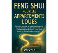 FENG SHUI POUR LES APPARTEMENTS LOUÉS: Comment optimiser le flux énergétique d'un espace loué par de petits ajustements qui n'enfreignent pas le contrat, SANS avoir besoin de rénovations permanentes !