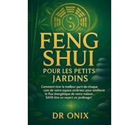 FENG SHUI POUR LES PETITS JARDINS: Comment tirer le meilleur parti de chaque coin de votre espace extérieur pour améliorer le flux énergétique de votre maison, SANS être un expert en jardinage !