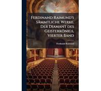 Ferdinand Raimund's sämmtliche Werke. Der Diamant des Geisterkönigs, Vierter Band