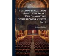 Ferdinand Raimund's sämmtliche Werke. Der Diamant des Geisterkönigs, Vierter Band