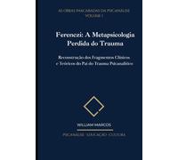 Ferenczi: A Metapsicologia Perdida do Trauma: Reconstrução dos Fragmentos Clínicos e Teóricos do Pai do Trauma Psicanalítico