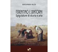 Ferentino e dintorni. Spigolature di storia e arte. Ediz. illustrata