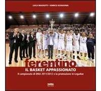 Ferentino. Il basket appassionato. Il campionato di DNA 2011/2012 e la promozione in legadue