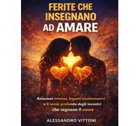 Ferite che Insegnano ad Amare: Relazioni intense, legami trasformativi e il senso profondo degli incontri che segnano il cuore