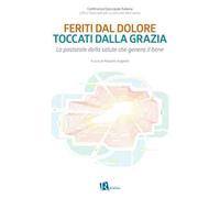 Feriti dal dolore toccati dalla grazia. La pastorale della salute che genera il bene