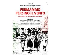 Fermammo persino il vento. Racconti e letteratura di partigiani - Codebò M...