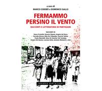 Fermammo persino il vento. Racconti e letteratura di partigiani - Codebò M...