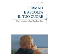 Fermati e ascolta il tuo cuore. Vivere oggi la Regola di san Benedetto