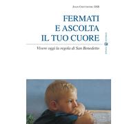 Fermati e ascolta il tuo cuore. Vivere oggi la Regola di san Benedetto - C...