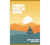 FERMATI - prendi un respiro: Tre tecniche essenziali per smettere di correre e ricominciare a vivere il presente