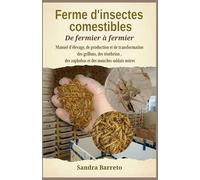 Ferme d'insectes comestibles: Manuel d'élevage, de production et de transformation des grillons, des ténébrion , des zophobas et des mouches soldats noires