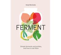 FERMENT : A Cookbook. Simple ferments and pickles, and how to eat them