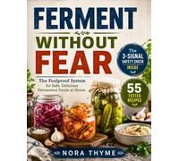 Ferment Without Fear: The Foolproof System for Safe, Delicious Fermented Foods at Home