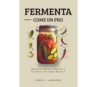 FERMENTA COME UN PRO - Ricette Facili, Piccanti, Quotidiane: Sblocca Salute, Sapore e Facilità con Ogni Ricetta