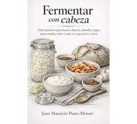 Fermentar con cabeza: Guía práctica para hacer chucrut, kimchi, yogur, masa madre, miso y más con seguridad y criterio
