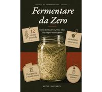 Fermentare da Zero: Fermentazione in casa per principianti: 12 ricette passo a passo - crauti, verdure in salamoia, kimchi, ginger bug e kefir d'acqua, con dosi e sicurezza