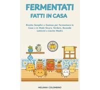 FERMENTATI FATTI IN CASA: Ricette Semplici e Gustose per Fermentare in casa e in modo Sicuro ,Bevande, Latticini e Lievito Madre