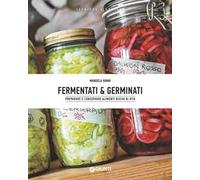 Fermentati & germinati. Preparare e conservare alimenti ricchi di vita