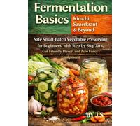 Fermentation Basics: Kimchi, Sauerkraut & Beyond: Safe Small-Batch Vegetable Preserving for Beginners, with Step-by-Step Jars, Gut-Friendly Flavor, and Zero Fancy Equipment