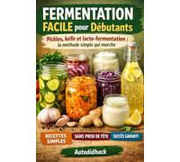 Fermentation Facile pour Débutants: Pickles, kéfir et lacto-fermentation : la méthode simple qui marche