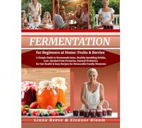 FERMENTATION for Beginners at Home: Fruits & Berries: A Simple Guide to Safe Homemade Jams, Healthy Sparkling Drinks, Low-Alcohol Fruit Ferments & Natural Probiotics for Gut Health - 100+ Easy Recipes