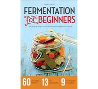 Fermentation for Beginners: The Step-by-Step Guide to Fermentation and Probiotic Foods