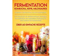 Fermentation, Kombucha, Kefir, Milchsaures - Gesunde Lebensmittel selbst herstellen: DIY-Handbuch für Selbstversorger, Einsteiger und Liebhaber der ... Darmgesundheit mit über 60 leckeren Rezepten