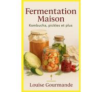 Fermentation Maison: Kombucha, Pickles et Plus