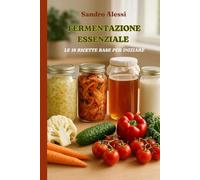 Fermentazione essenziale: Le 18 ricette base per iniziare