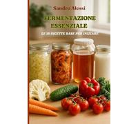 Fermentazione essenziale: Le 18 ricette base per iniziare