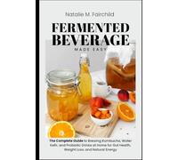 Fermented Beverage Made Easy: The Complete Guide to Brewing Kombucha, Water Kefir, and Probiotic Drinks at Home for Gut Health, Weight Loss, and Natural Energy