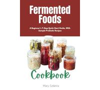 Fermented Foods Cookbook: A Beginner's 7-Step Quick Start Guide, With Sample Probiotic Recipes