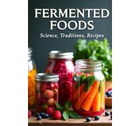 Fermented Foods: Science, Traditions, Recipes: Fermentation Guide for Home and Farms: Making Living Foods and Drinks with 100 Detailed Recipes-From Kimchi to Kombucha