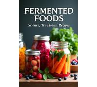 Fermented Foods: Science, Traditions, Recipes: Fermentation Guide for Home and Farms: Making Living Foods and Drinks with 100 Detailed Recipes-From Kimchi to Kombucha